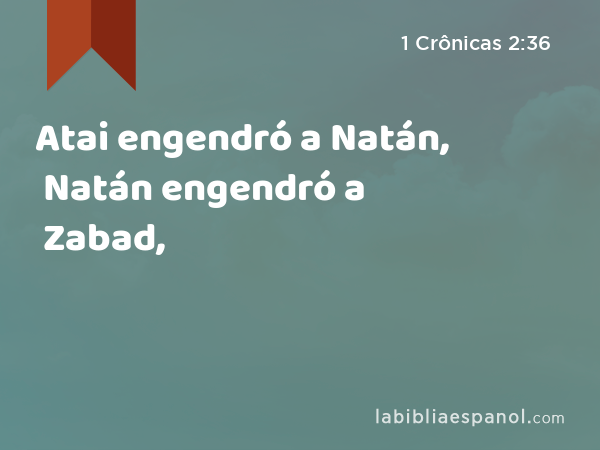 Atai engendró a Natán, Natán engendró a Zabad, - 1 Crônicas 2:36