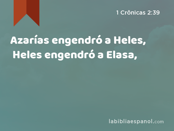 Azarías engendró a Heles, Heles engendró a Elasa, - 1 Crônicas 2:39