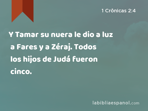 Y Tamar su nuera le dio a luz a Fares y a Zéraj. Todos los hijos de Judá fueron cinco. - 1 Crônicas 2:4