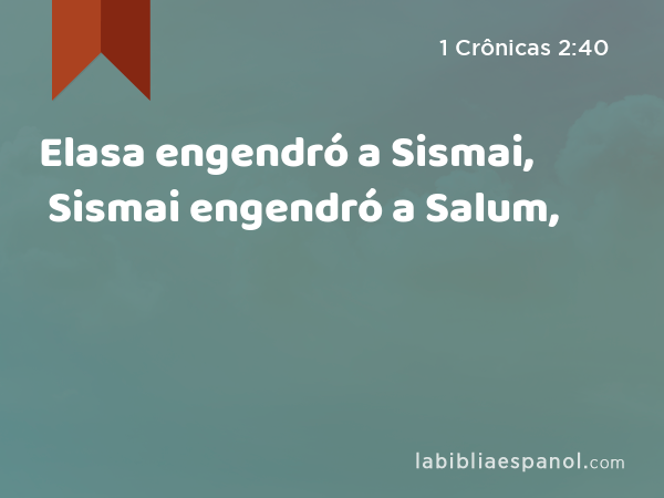 Elasa engendró a Sismai, Sismai engendró a Salum, - 1 Crônicas 2:40