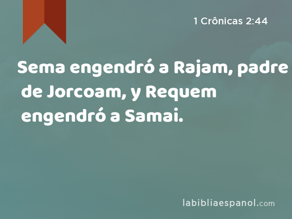 Sema engendró a Rajam, padre de Jorcoam, y Requem engendró a Samai. - 1 Crônicas 2:44