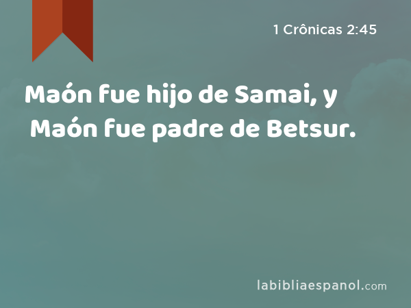 Maón fue hijo de Samai, y Maón fue padre de Betsur. - 1 Crônicas 2:45