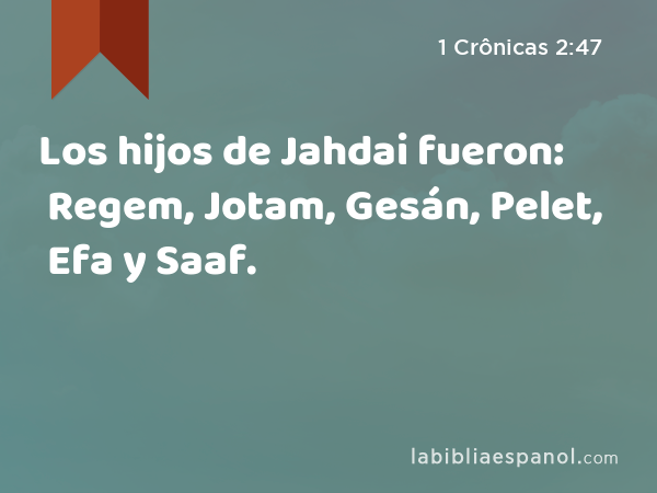 Los hijos de Jahdai fueron: Regem, Jotam, Gesán, Pelet, Efa y Saaf. - 1 Crônicas 2:47