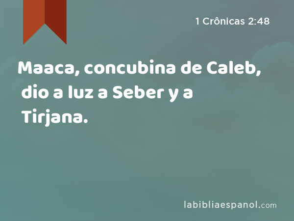 Maaca, concubina de Caleb, dio a luz a Seber y a Tirjana. - 1 Crônicas 2:48