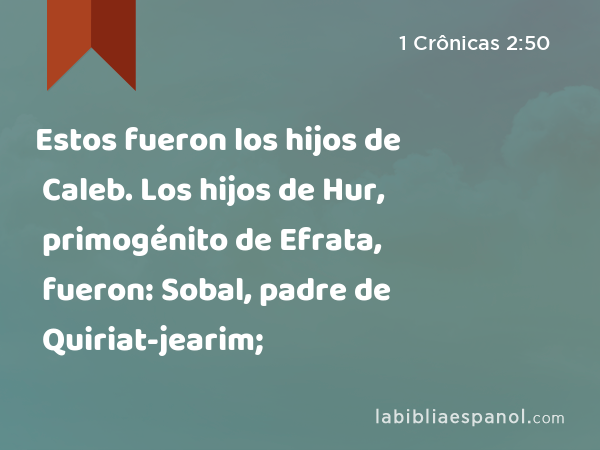 Estos fueron los hijos de Caleb. Los hijos de Hur, primogénito de Efrata, fueron: Sobal, padre de Quiriat-jearim; - 1 Crônicas 2:50