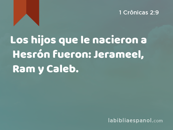 Los hijos que le nacieron a Hesrón fueron: Jerameel, Ram y Caleb. - 1 Crônicas 2:9