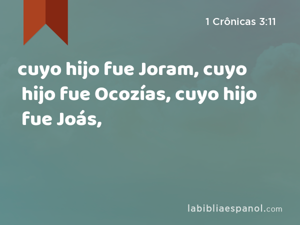 cuyo hijo fue Joram, cuyo hijo fue Ocozías, cuyo hijo fue Joás, - 1 Crônicas 3:11