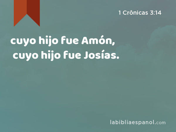 cuyo hijo fue Amón, cuyo hijo fue Josías. - 1 Crônicas 3:14