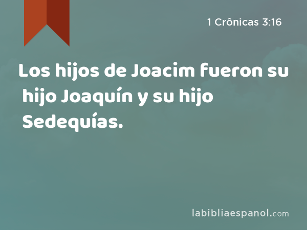 Los hijos de Joacim fueron su hijo Joaquín y su hijo Sedequías. - 1 Crônicas 3:16