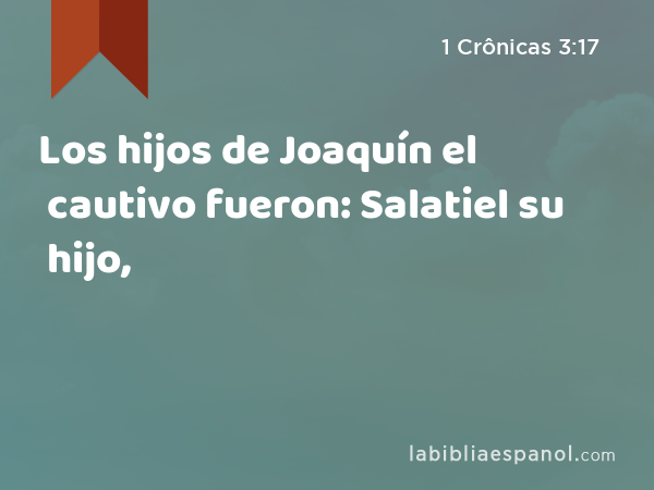 Los hijos de Joaquín el cautivo fueron: Salatiel su hijo, - 1 Crônicas 3:17