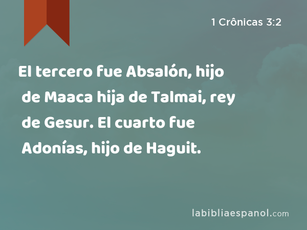 El tercero fue Absalón, hijo de Maaca hija de Talmai, rey de Gesur. El cuarto fue Adonías, hijo de Haguit. - 1 Crônicas 3:2