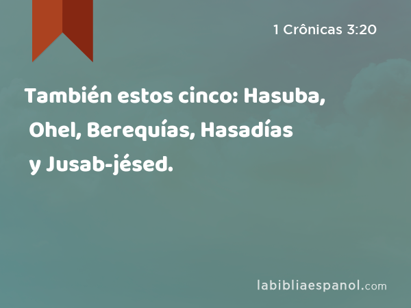 También estos cinco: Hasuba, Ohel, Berequías, Hasadías y Jusab-jésed. - 1 Crônicas 3:20