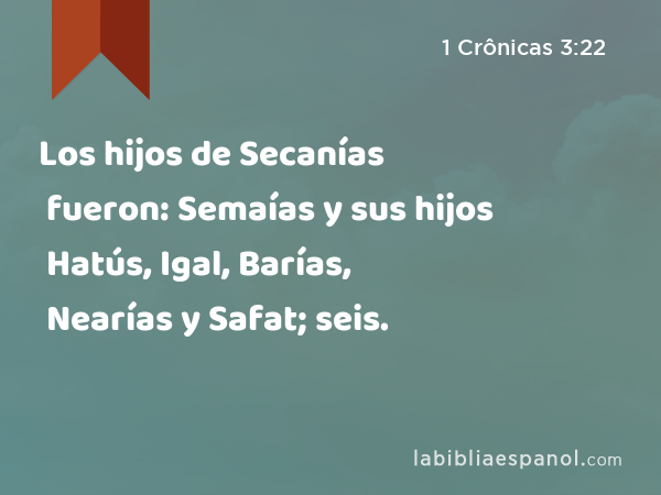 Los hijos de Secanías fueron: Semaías y sus hijos Hatús, Igal, Barías, Nearías y Safat; seis. - 1 Crônicas 3:22