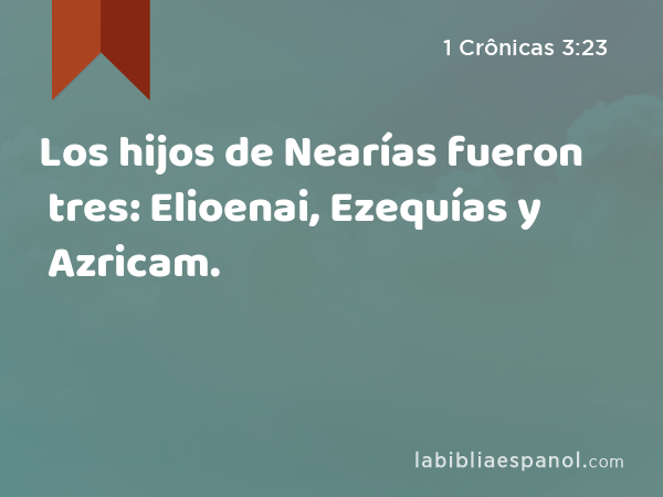 Los hijos de Nearías fueron tres: Elioenai, Ezequías y Azricam. - 1 Crônicas 3:23