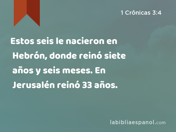 Estos seis le nacieron en Hebrón, donde reinó siete años y seis meses. En Jerusalén reinó 33 años. - 1 Crônicas 3:4