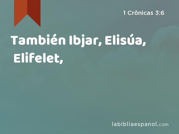 También Ibjar, Elisúa, Elifelet, - 1 Crônicas 3:6