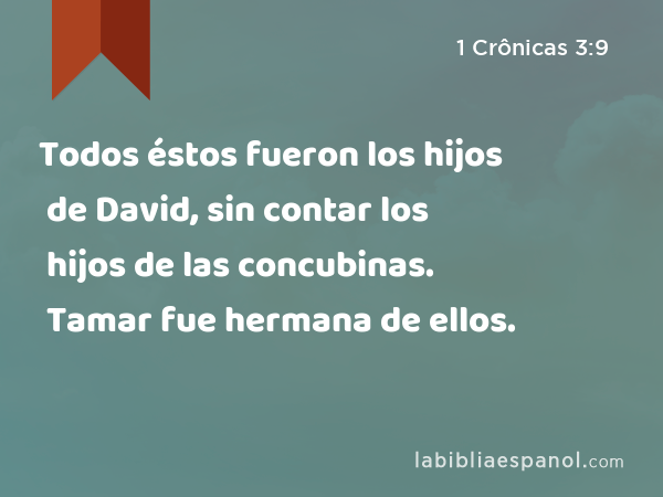 Todos éstos fueron los hijos de David, sin contar los hijos de las concubinas. Tamar fue hermana de ellos. - 1 Crônicas 3:9