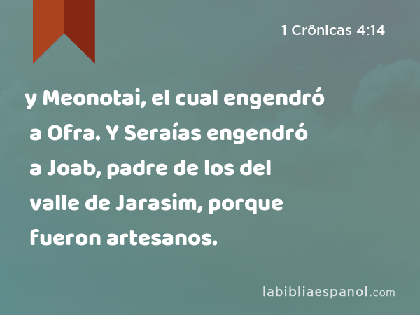 y Meonotai, el cual engendró a Ofra. Y Seraías engendró a Joab, padre de los del valle de Jarasim, porque fueron artesanos. - 1 Crônicas 4:14