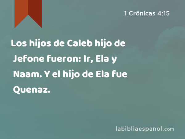 Los hijos de Caleb hijo de Jefone fueron: Ir, Ela y Naam. Y el hijo de Ela fue Quenaz. - 1 Crônicas 4:15