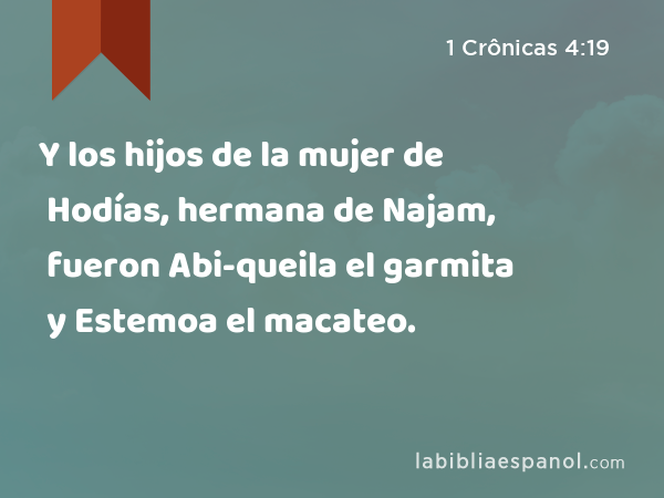 Y los hijos de la mujer de Hodías, hermana de Najam, fueron Abi-queila el garmita y Estemoa el macateo. - 1 Crônicas 4:19