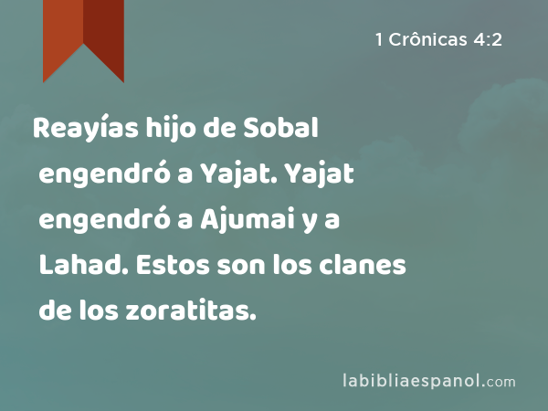 Reayías hijo de Sobal engendró a Yajat. Yajat engendró a Ajumai y a Lahad. Estos son los clanes de los zoratitas. - 1 Crônicas 4:2