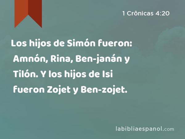 Los hijos de Simón fueron: Amnón, Rina, Ben-janán y Tilón. Y los hijos de Isi fueron Zojet y Ben-zojet. - 1 Crônicas 4:20