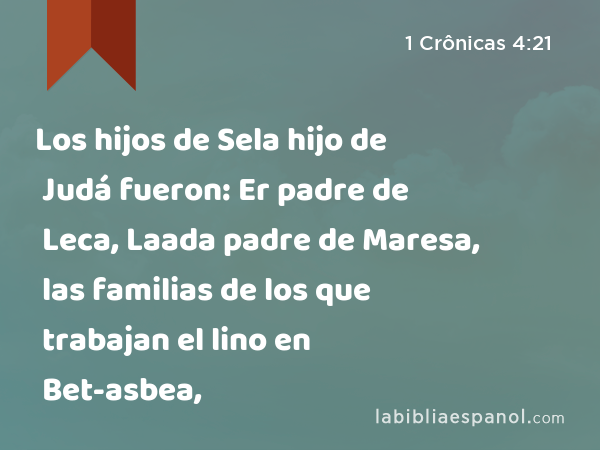 Los hijos de Sela hijo de Judá fueron: Er padre de Leca, Laada padre de Maresa, las familias de los que trabajan el lino en Bet-asbea, - 1 Crônicas 4:21