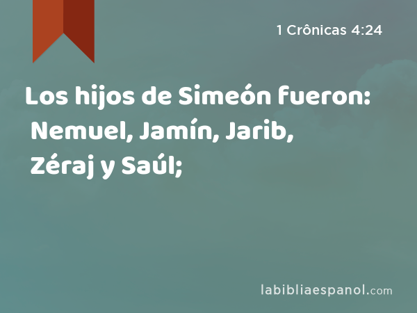 Los hijos de Simeón fueron: Nemuel, Jamín, Jarib, Zéraj y Saúl; - 1 Crônicas 4:24