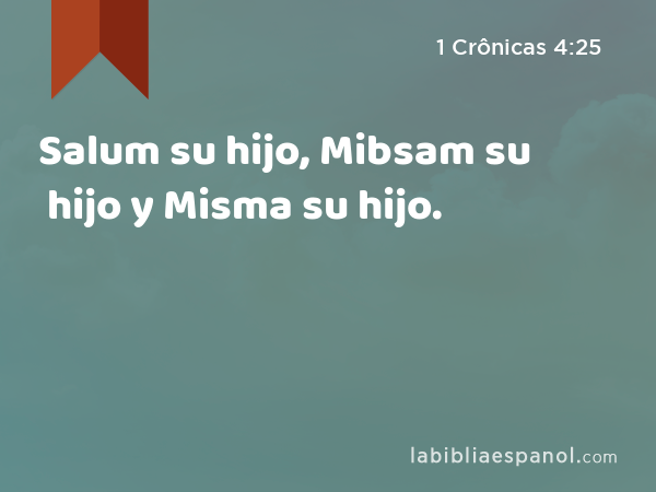 Salum su hijo, Mibsam su hijo y Misma su hijo. - 1 Crônicas 4:25