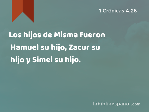 Los hijos de Misma fueron Hamuel su hijo, Zacur su hijo y Simei su hijo. - 1 Crônicas 4:26