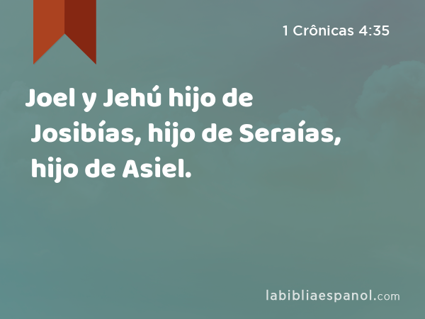 Joel y Jehú hijo de Josibías, hijo de Seraías, hijo de Asiel. - 1 Crônicas 4:35