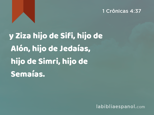 y Ziza hijo de Sifi, hijo de Alón, hijo de Jedaías, hijo de Simri, hijo de Semaías. - 1 Crônicas 4:37