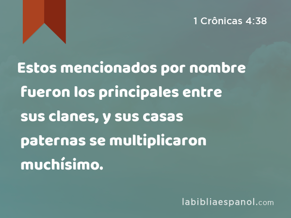 Estos mencionados por nombre fueron los principales entre sus clanes, y sus casas paternas se multiplicaron muchísimo. - 1 Crônicas 4:38