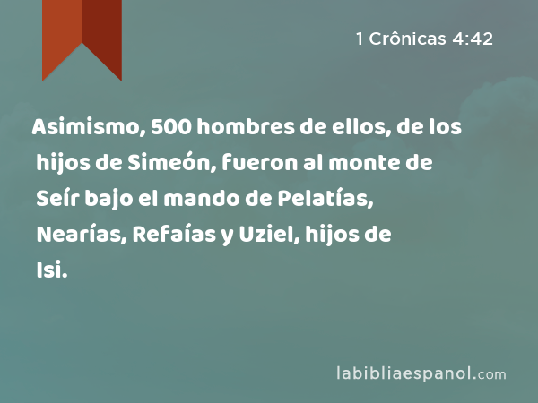 Asimismo, 500 hombres de ellos, de los hijos de Simeón, fueron al monte de Seír bajo el mando de Pelatías, Nearías, Refaías y Uziel, hijos de Isi. - 1 Crônicas 4:42