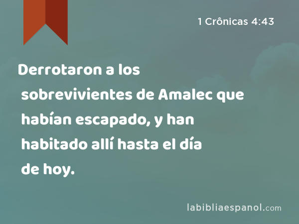 Derrotaron a los sobrevivientes de Amalec que habían escapado, y han habitado allí hasta el día de hoy. - 1 Crônicas 4:43