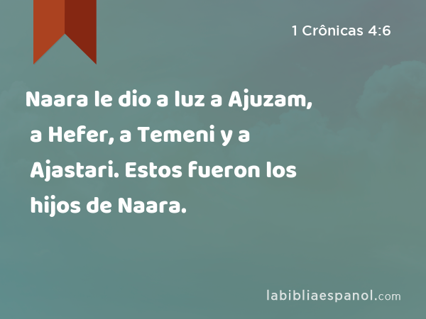 Naara le dio a luz a Ajuzam, a Hefer, a Temeni y a Ajastari. Estos fueron los hijos de Naara. - 1 Crônicas 4:6