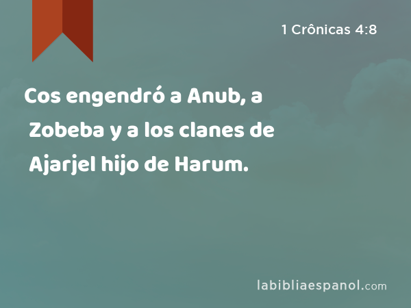 Cos engendró a Anub, a Zobeba y a los clanes de Ajarjel hijo de Harum. - 1 Crônicas 4:8