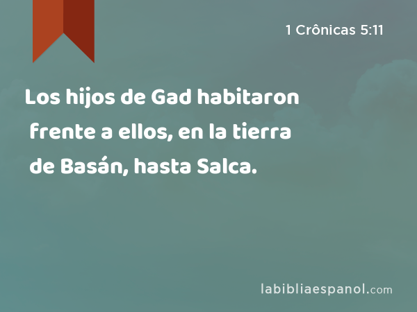 Los hijos de Gad habitaron frente a ellos, en la tierra de Basán, hasta Salca. - 1 Crônicas 5:11