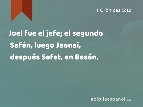 Joel fue el jefe; el segundo Safán, luego Jaanai, después Safat, en Basán. - 1 Crônicas 5:12