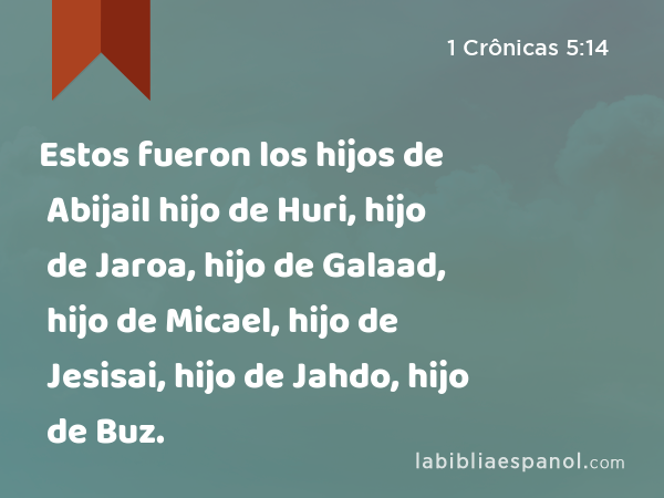 Estos fueron los hijos de Abijail hijo de Huri, hijo de Jaroa, hijo de Galaad, hijo de Micael, hijo de Jesisai, hijo de Jahdo, hijo de Buz. - 1 Crônicas 5:14