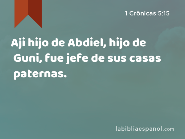 Aji hijo de Abdiel, hijo de Guni, fue jefe de sus casas paternas. - 1 Crônicas 5:15