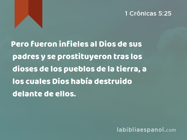 Pero fueron infieles al Dios de sus padres y se prostituyeron tras los dioses de los pueblos de la tierra, a los cuales Dios había destruido delante de ellos. - 1 Crônicas 5:25