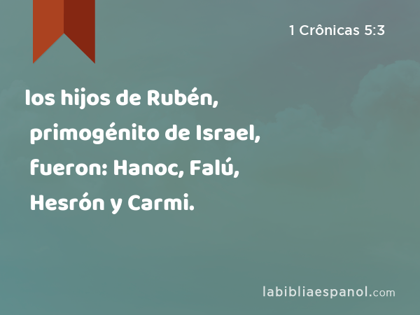 los hijos de Rubén, primogénito de Israel, fueron: Hanoc, Falú, Hesrón y Carmi. - 1 Crônicas 5:3