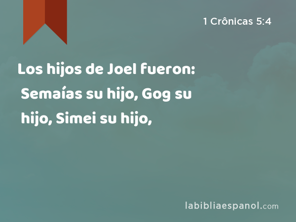 Los hijos de Joel fueron: Semaías su hijo, Gog su hijo, Simei su hijo, - 1 Crônicas 5:4