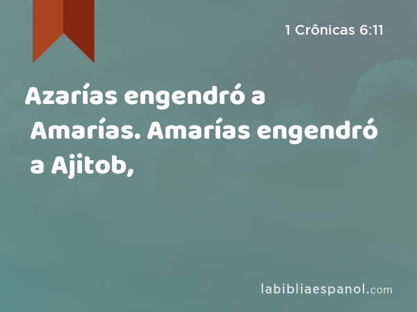 Azarías engendró a Amarías. Amarías engendró a Ajitob, - 1 Crônicas 6:11