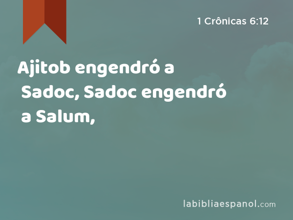 Ajitob engendró a Sadoc, Sadoc engendró a Salum, - 1 Crônicas 6:12