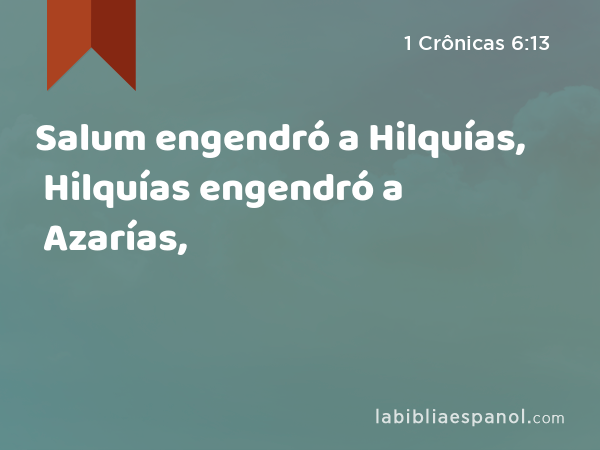 Salum engendró a Hilquías, Hilquías engendró a Azarías, - 1 Crônicas 6:13