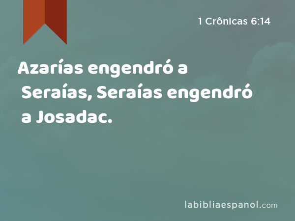 Azarías engendró a Seraías, Seraías engendró a Josadac. - 1 Crônicas 6:14