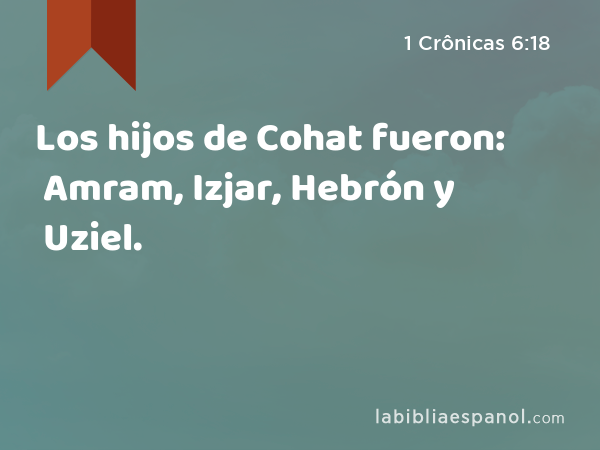 Los hijos de Cohat fueron: Amram, Izjar, Hebrón y Uziel. - 1 Crônicas 6:18