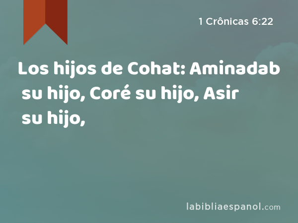 Los hijos de Cohat: Aminadab su hijo, Coré su hijo, Asir su hijo, - 1 Crônicas 6:22